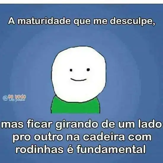 A maturidade que me desculpe