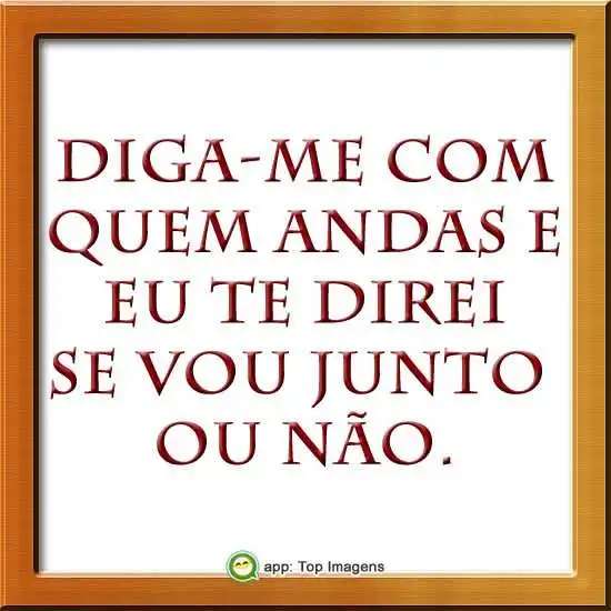Com quem andas