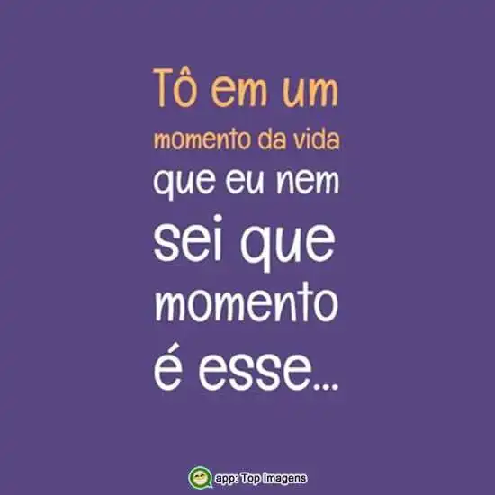 Nem sei que momento é esse