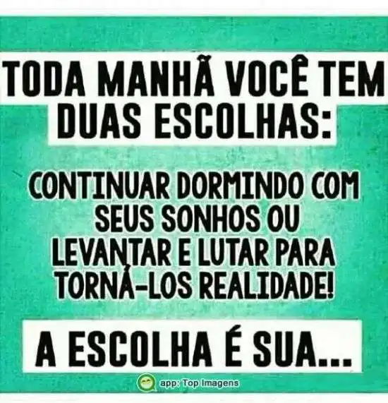 Toda manhã você tem duas escolhas
