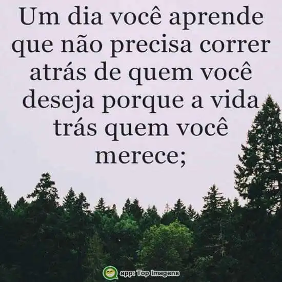 A vida trás quem você merece