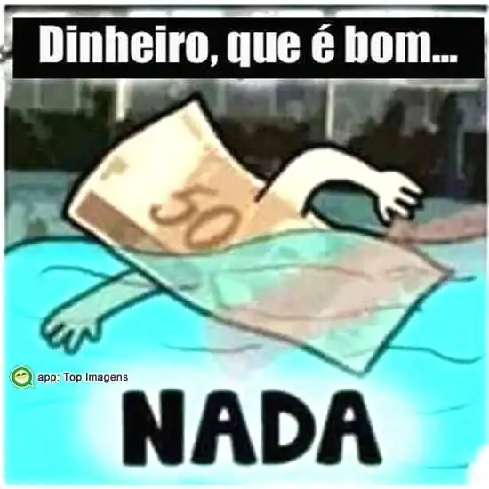 Dinheiro que é bom nada