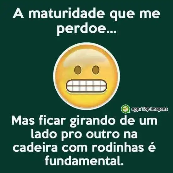Maturidade que me perdoe