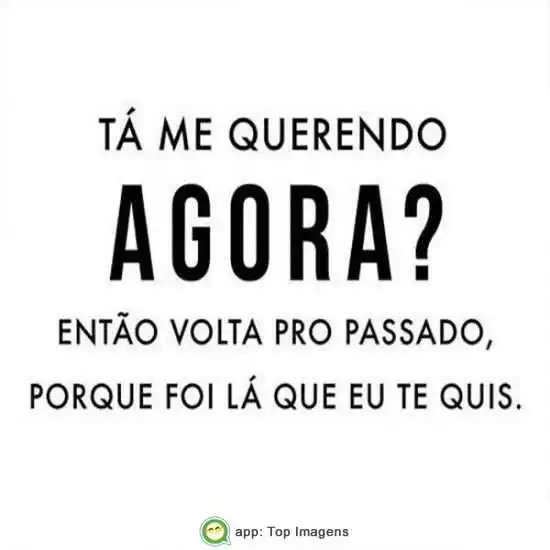 Tá me querendo agora?